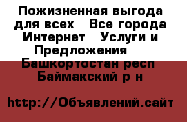 Пожизненная выгода для всех - Все города Интернет » Услуги и Предложения   . Башкортостан респ.,Баймакский р-н